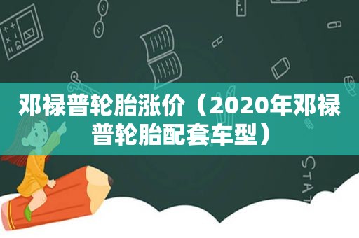 邓禄普轮胎涨价（2020年邓禄普轮胎配套车型）
