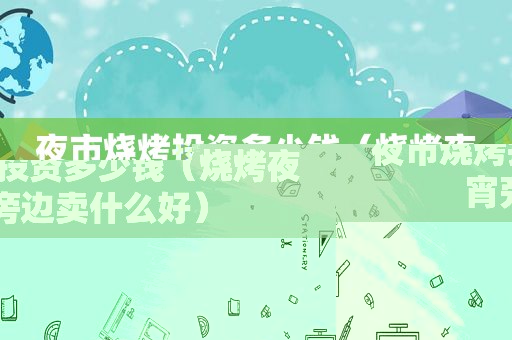 夜市烧烤投资多少钱（烧烤夜宵旁边卖什么好）