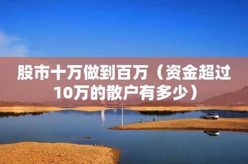 股市十万做到百万（资金超过10万的散户有多少）