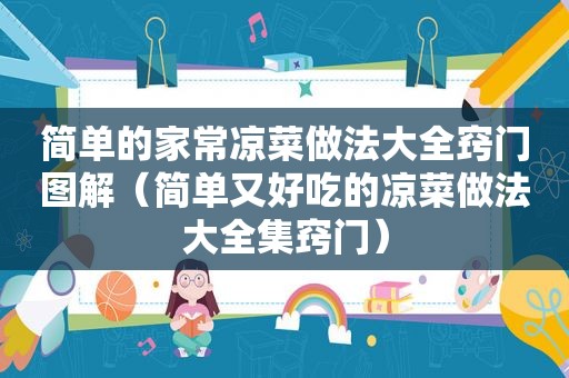 简单的家常凉菜做法大全窍门图解（简单又好吃的凉菜做法大全集窍门）