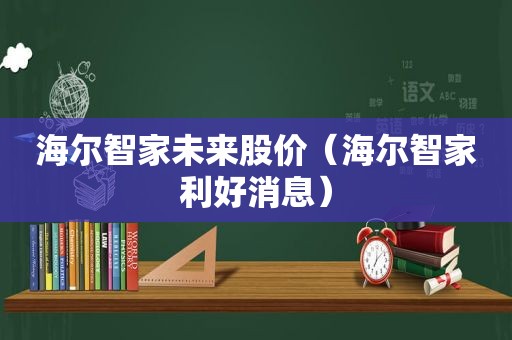 海尔智家未来股价（海尔智家利好消息）