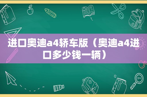 进口奥迪a4轿车版（奥迪a4进口多少钱一辆）