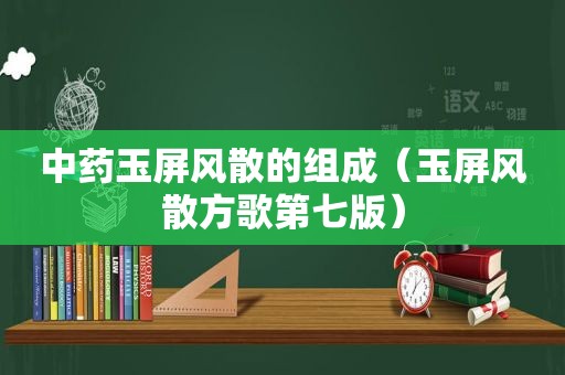 中药玉屏风散的组成（玉屏风散方歌第七版）