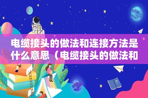 电缆接头的做法和连接方法是什么意思（电缆接头的做法和连接方法是什么样的）