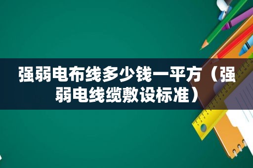 强弱电布线多少钱一平方（强弱电线缆敷设标准）