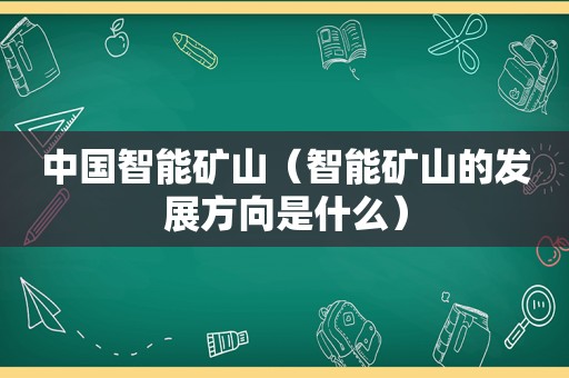 中国智能矿山（智能矿山的发展方向是什么）
