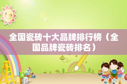 全国瓷砖十大品牌排行榜（全国品牌瓷砖排名）
