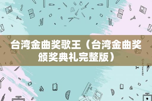 台湾金曲奖歌王（台湾金曲奖颁奖典礼完整版）