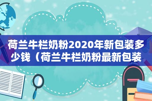 荷兰牛栏奶粉2020年新包装多少钱（荷兰牛栏奶粉最新包装）