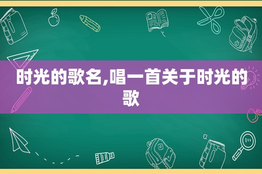 时光的歌名,唱一首关于时光的歌
