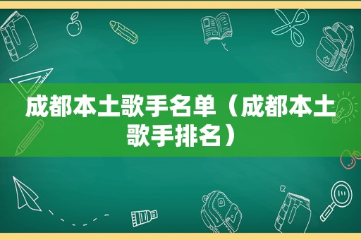 成都本土歌手名单（成都本土歌手排名）