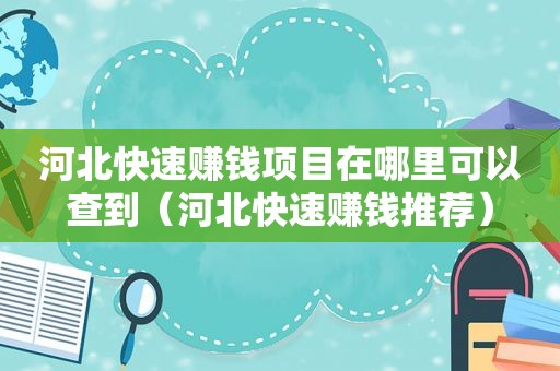 河北快速赚钱项目在哪里可以查到（河北快速赚钱推荐）