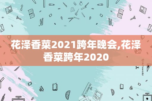 花泽香菜2021跨年晚会,花泽香菜跨年2020