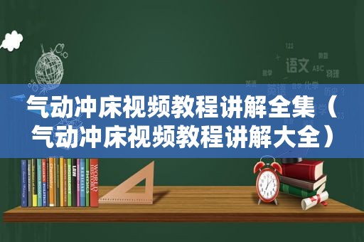 气动冲床视频教程讲解全集（气动冲床视频教程讲解大全）
