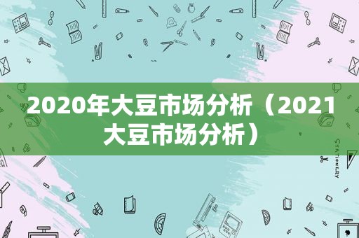 2020年大豆市场分析（2021大豆市场分析）
