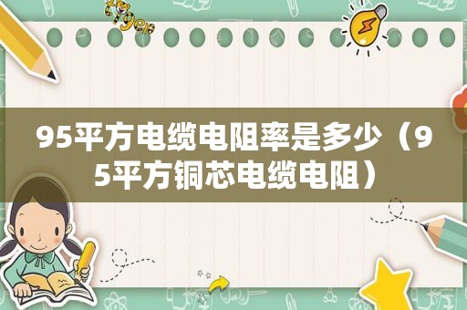 95平方电缆电阻率是多少（95平方铜芯电缆电阻）