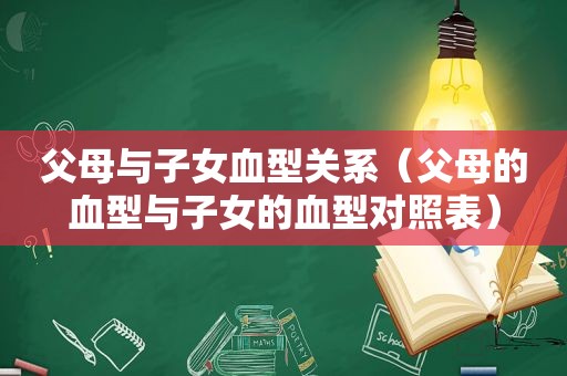 父母与子女血型关系（父母的血型与子女的血型对照表）
