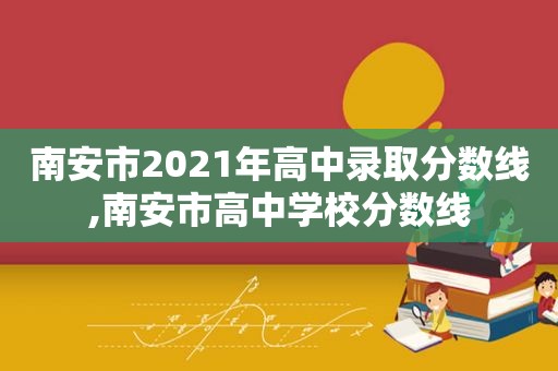 南安市2021年高中录取分数线,南安市高中学校分数线