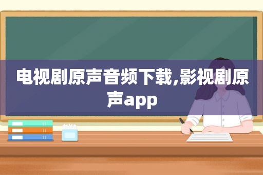 电视剧原声音频下载,影视剧原声app