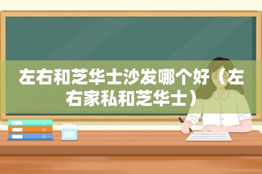 左右和芝华士沙发哪个好（左右家私和芝华士）