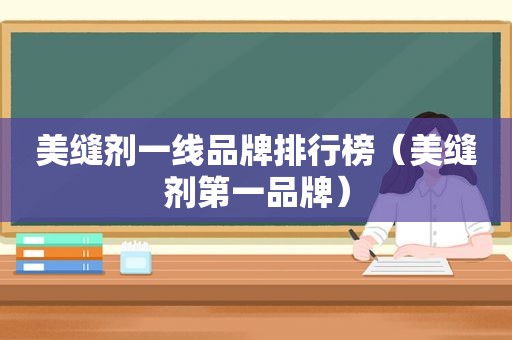 美缝剂一线品牌排行榜（美缝剂第一品牌）