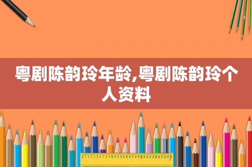 粤剧陈韵玲年龄,粤剧陈韵玲个人资料