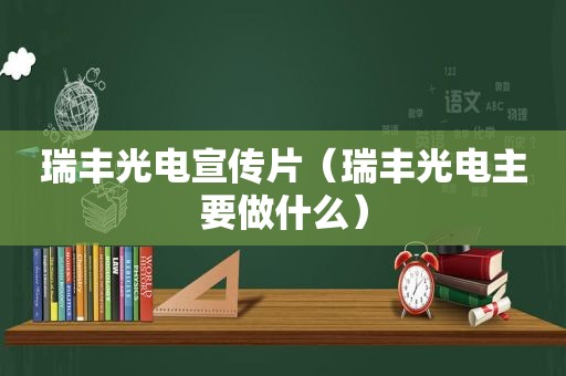 瑞丰光电宣传片（瑞丰光电主要做什么）