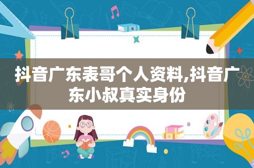 抖音广东表哥个人资料,抖音广东小叔真实身份