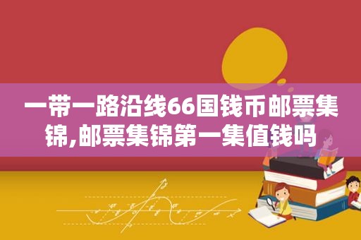 一带一路沿线66国钱币邮票集锦,邮票集锦第一集值钱吗