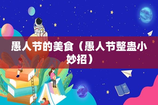 愚人节的美食（愚人节整蛊小妙招）