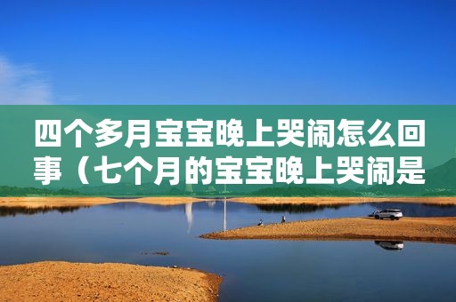 四个多月宝宝晚上哭闹怎么回事（七个月的宝宝晚上哭闹是什么原因）