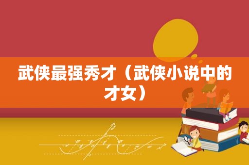 武侠最强秀才（武侠小说中的才女）