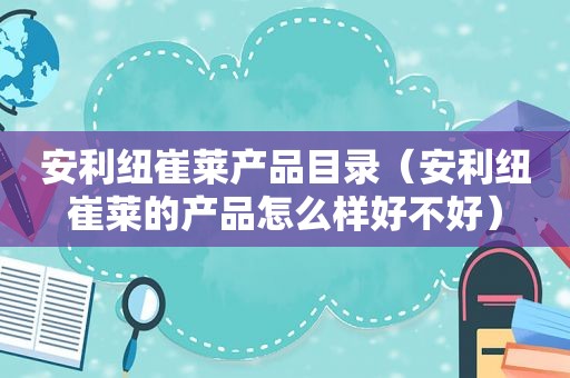 安利纽崔莱产品目录（安利纽崔莱的产品怎么样好不好）