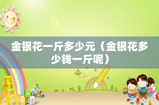 金银花一斤多少元（金银花多少钱一斤呢）