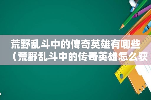 荒野乱斗中的传奇英雄有哪些（荒野乱斗中的传奇英雄怎么获得）
