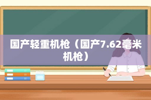 国产轻重机枪（国产7.62毫米机枪）