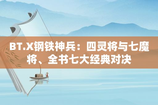 BT.X钢铁神兵：四灵将与七魔将、全书七大经典对决