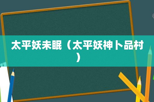 太平妖未眠（太平妖神卜品村）