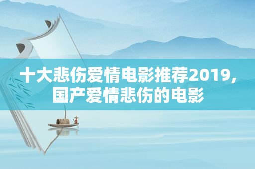 十大悲伤爱情电影推荐2019,国产爱情悲伤的电影