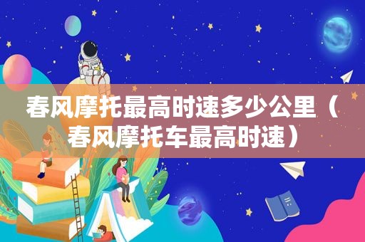 春风摩托最高时速多少公里（春风摩托车最高时速）