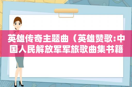 英雄传奇主题曲（英雄赞歌:中国人民 *** 军旅歌曲集书籍）