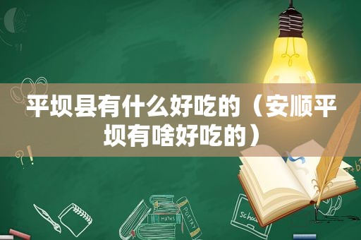 平坝县有什么好吃的（安顺平坝有啥好吃的）
