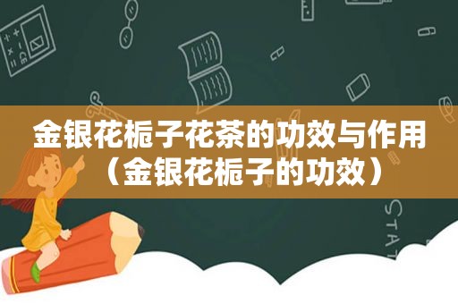 金银花栀子花茶的功效与作用（金银花栀子的功效）