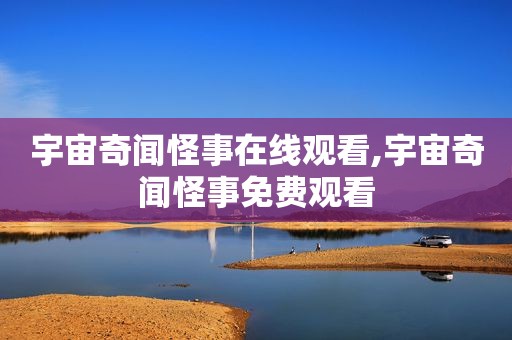 宇宙奇闻怪事在线观看,宇宙奇闻怪事免费观看