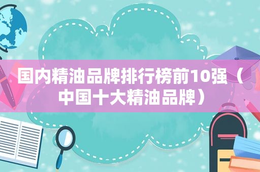 国内精油品牌排行榜前10强（中国十大精油品牌）