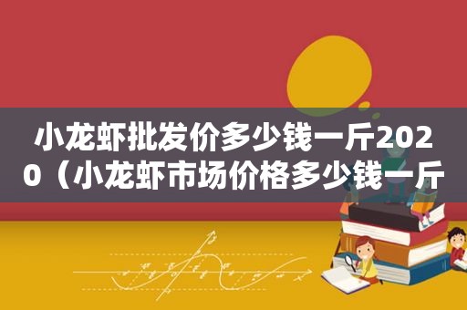 小龙虾批发价多少钱一斤2020（小龙虾市场价格多少钱一斤）