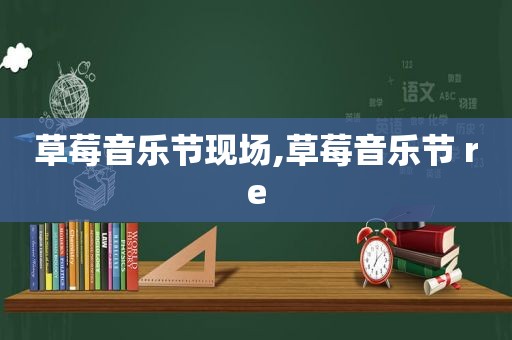 草莓音乐节现场,草莓音乐节 re