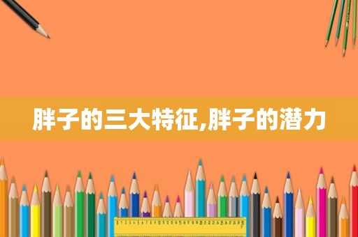 胖子的三大特征,胖子的潜力