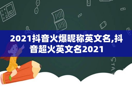 2021抖音火爆昵称英文名,抖音超火英文名2021
