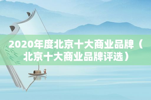 2020年度北京十大商业品牌（北京十大商业品牌评选）